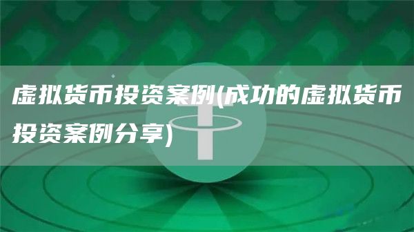 虚拟货币投资案例 - 成功的虚拟货币投资案例分享